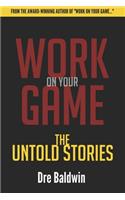 Work On Your Game: The Untold Stories: Everything That Didn't Make The Book -- But They MADE The Book
