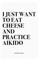 I Just Want To Eat Cheese And Practice Aikido: A 6x9 Inch Notebook Diary Journal With A Bold Text Font Slogan On A Matte Cover and 120 Blank Lined Pages Makes A Great Alternative To A Card