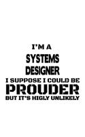 I'm A Systems Designer I Suppose I Could Be Prouder But It's Highly Unlikely: Unique Systems Designer Notebook, Journal Gift, Diary, Doodle Gift or Notebook - 6 x 9 Compact Size- 109 Blank Lined Pages