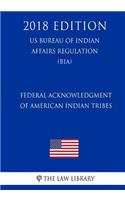 Federal Acknowledgment of American Indian Tribes (US Bureau of Indian Affairs Regulation) (BIA) (2018 Edition)