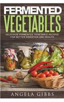 Fermented Vegetables: Delicious Fermented Vegetable Recipes for Better Digestion and Health
