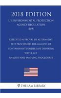 Expedited Approval of Alternative Test Procedures for Analysis of Contaminants Under Safe Drinking Water Act - Analysis and Sampling Procedures (US Environmental Protection Agency Regulation) (EPA) (2018 Edition)
