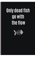 Only Dead Fish Go with the Flow: 6" X 9" FUNNY LINED NOTEBOOK 120 Pgs. PERFECT GIFT. Notepad, Bullet Journal, Diary, Recipes Book, ´TO DO´ Daily Notebook, Goals, Blog Log, Ideas, Qu