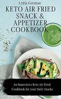 Keto Air Fried Snack and Appetizer Cookbook: An Innovative Keto Air Fried Cookbook for your Daily Snacks