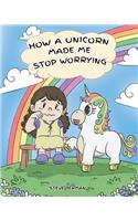 How A Unicorn Made Me Stop Worrying: A Cute Children Story to Teach Kids to Overcome Anxiety, Worry and Fear.