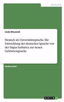 Deutsch als Universitätssprache. Die Entwicklung der deutschen Sprache von der lingua barbarica zur neuen Gelehrtensprache