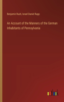 Account of the Manners of the German Inhabitants of Pennsylvania