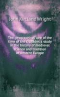 geographical lore of the time of the crusades a study in the history of medieval science and tradition in western Europe