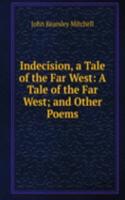 Indecision, a Tale of the Far West: A Tale of the Far West; and Other Poems