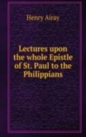 Lectures upon the whole Epistle of St. Paul to the Philippians