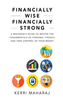 Financially Wise Financially Strong: A Beginner's Guide to Master the Fundamentals of Personal Finance and Take Control of Your Money