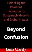 Beyond Confusion: Unlocking the Power of Innovation for Sustainable Growth and Global Impact