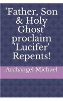 'Father, Son & Holy Ghost' proclaim 'Lucifer' Repents!