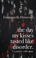 The Day My Kisses Tasted Like Disorder: A Poetry Collection