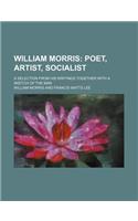 William Morris; Poet, Artist, Socialist. a Selection from His Writings Together with a Sketch of the Man