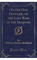 On the Old Frontier, or the Last Raid of the Iroquois (Classic Reprint)