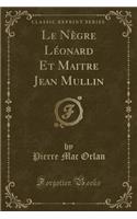 Le NÃ¨gre LÃ©onard Et Maitre Jean Mullin (Classic Reprint)
