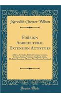 Foreign Agricultural Extension Activities: Africa, Australia, British Guiana, Canada, Ceylon, China, Cyprus, England, Haiti, Holland, Jamaica, Mexico, Nova Scotia, Scotland (Classic Reprint)