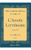 L'Annï¿½e Littï¿½raire, Vol. 1: Annï¿½e 1775 (Classic Reprint): Annï¿½e 1775 (Classic Reprint)