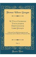 M. Tvlli Ciceronis Tvscvlanarvm Dispvtationvm Libri Qvinqve, Vol. 1: A Revised Text with Introduction and Commentary and a Collation of Numerous Mss (Classic Reprint)