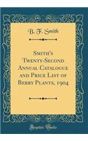 Smith's Twenty-Second Annual Catalogue and Price List of Berry Plants, 1904 (Classic Reprint)