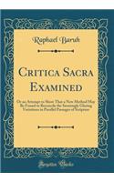 Critica Sacra Examined: Or an Attempt to Show That a New Method May Be Found to Reconcile the Seemingly Glaring Variations in Parallel Passages of Scripture (Classic Reprint)