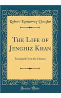 The Life of Jenghiz Khan: Translated From the Chinese (Classic Reprint)