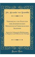 Verfassung Und Statuten Der Josephinischen Medizinisch-Chirurgischen Akademie: Sammt Der Ordnung Bei Befï¿½rderungen Zu Magistern Und Doktoren Der Chirurgie (Classic Reprint)
