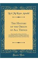The History of the Origin of All Things: Being, Especially, a History of the Earth; Chronological, Historical, Geological, Astronomical, And, Especially, a History of the Divine Influx, from the Beginning, Before the Flood, to the Present Time
