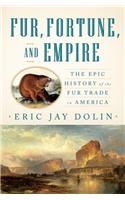 Fur, Fortune, and Empire: The Epic History of the Fur Trade in America