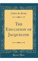 The Education of Jacqueline (Classic Reprint)