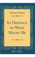 In Defence of What Might Be (Classic Reprint)
