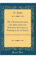 de L'Invention Dans Les Arts Dans Les Sciences Et Dans La Pratique de la Vertu: Thï¿½se PRï¿½Sentï¿½e a la Facultï¿½ Des Lettres de Paris (Classic Reprint)