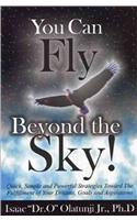 You Can Fly Beyond the Sky!: Quick, Simple, and Powerful Strategies Towards the Fulfillment of Your Dreams, Goals and Aspirations