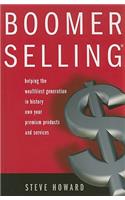 Boomer Selling: Helping the Wealthiest Generation in History Own Your Premium Products and Services