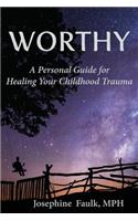 WORTHY A Personal Guide for Healing Your Childhood Trauma