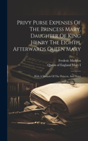 Privy Purse Expenses Of The Princess Mary, Daughter Of King Henry The Eighth, Afterwards Queen Mary