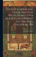 The Elucidarium and Other Tracts in Welsh from Llyvyr Agkyr Llandewivrevi A.D. 1346 (Jesus College Ms. 119)