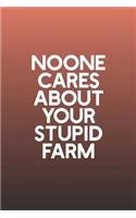 Noone Cares About Your Stupid Farm: Funny Sayings on the cover Journal 104 Lined Pages for Writing and Drawing, Everyday Humorous, 365 days to more Humor & Happiness Year Long Journal 
