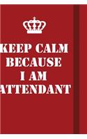 Keep Calm Because I Am Attendant