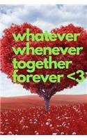 Whatever Whenever Together Forever