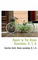 Report to the Brown Association, U. S. A.