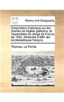 Dissertation Historique Sur Les Liberts de L'Glise Gallicane, Et L'Assemble Du Clerg de France de 1682. Adresse MM. Les Cclsiastiques Franois.