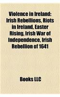 Violence in Ireland: Irish Rebellions, Riots in Ireland, Easter Rising, Irish War of Independence, Irish Rebellion of 1641