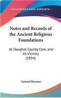 Notes and Records of the Ancient Religious Foundations: At Doughal County Cork, and Its Vicinity (1854)