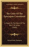 The Unity of the Episcopate Considered: In Reply to the Work of the REV. T. W. Allies (1848)