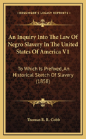 An Inquiry Into the Law of Negro Slavery in the United States of America V1: To Which Is Prefixed, an Historical Sketch of Slavery (1858)