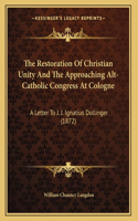 Restoration Of Christian Unity And The Approaching Alt-Catholic Congress At Cologne