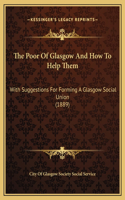The Poor Of Glasgow And How To Help Them: With Suggestions For Forming A Glasgow Social Union (1889)