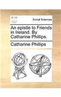 An Epistle to Friends in Ireland. by Catharine Phillips.